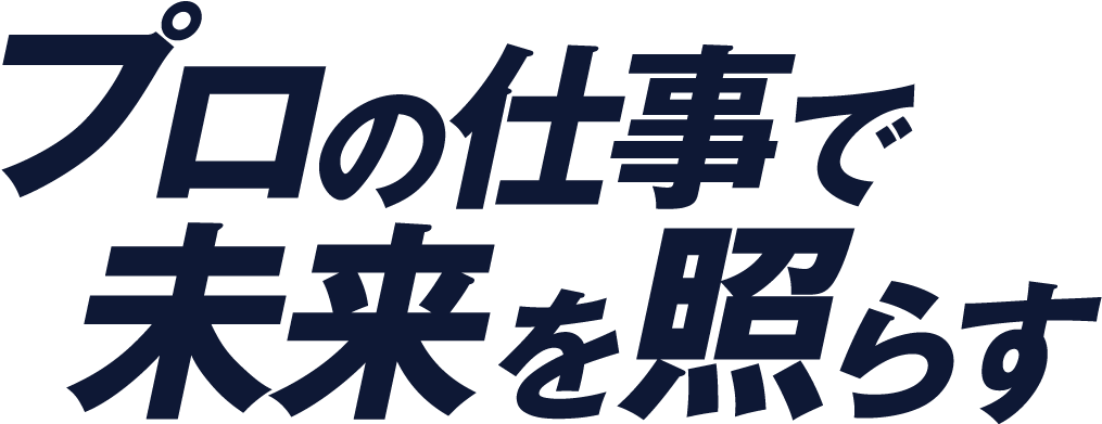 プロの仕事で未来を照らす
